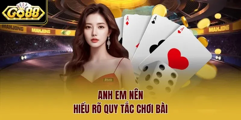 Anh em nên hiểu rõ quy tắc chơi bài