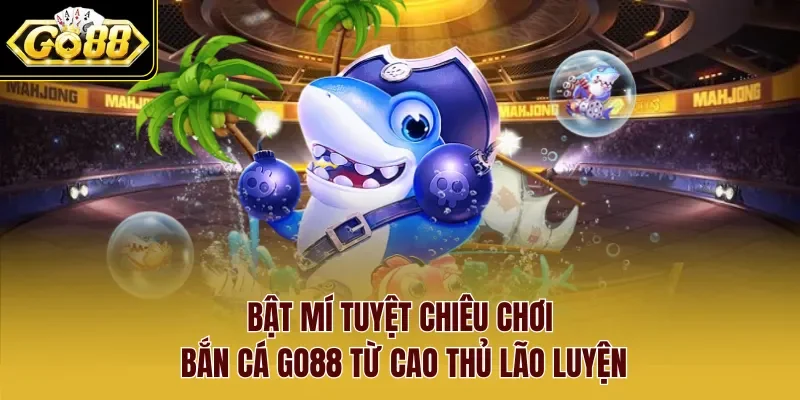 Bật mí tuyệt chiêu chơi bắn cá Go88 từ cao thủ lão luyện