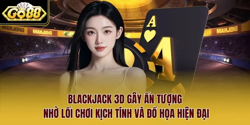 Blackjack 3D gây ấn tượng nhờ lối chơi kịch tính và đồ họa hiện đại