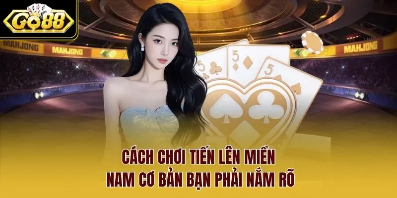 Cách chơi tiến lên miền Nam cơ bản bạn phải nắm rõ