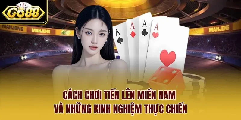 Cách chơi tiến lên miền nam và những kinh nghiệm thực chiến