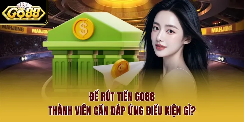Để rút tiền Go88 thành viên cần đáp ứng điều kiện gì?