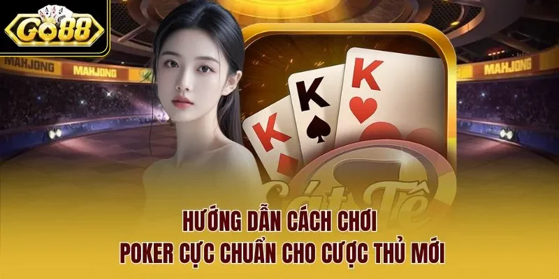 Hướng dẫn cách chơi Poker cực chuẩn cho cược thủ mới
