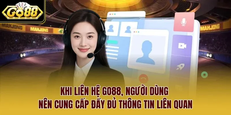 Khi liên hệ Go88, người dùng nên cung cấp đầy đủ thông tin liên quan.