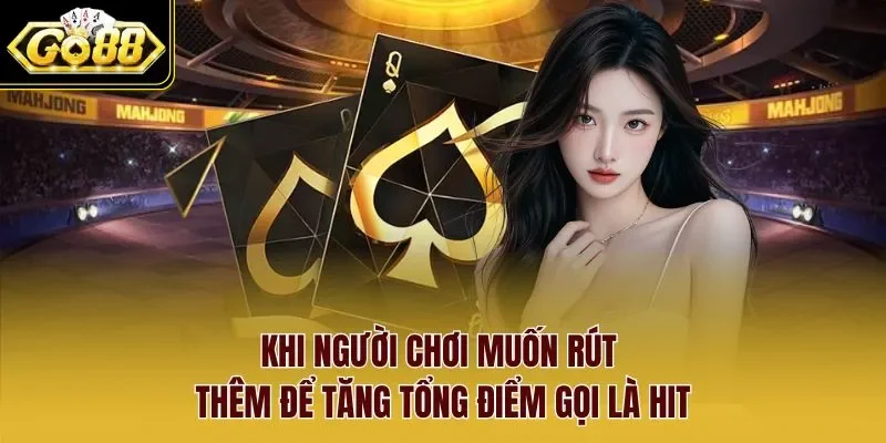 Khi người chơi muốn rút thêm để tăng tổng điểm gọi là hit