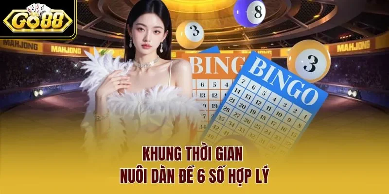 Khung thời gian nuôi dàn đề 6 số hợp lý