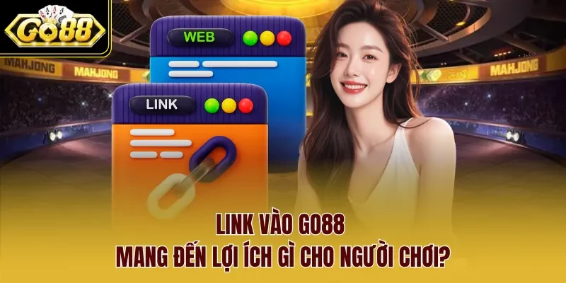 Link vào Go88 mang đến lợi ích gì cho người chơi?