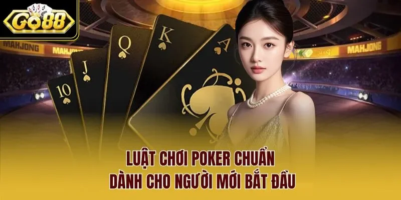 Luật chơi Poker đơn giản, dễ hiểu cho mọi người tham gia