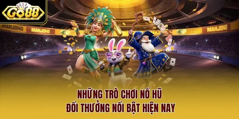 Những trò chơi nổ hũ đổi thưởng nổi bật hiện nay