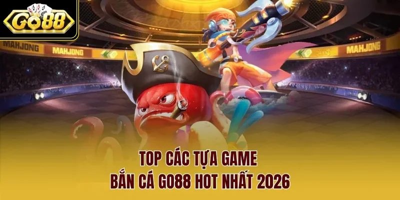 Top các tựa game bắn cá Go88 hot nhất 2026