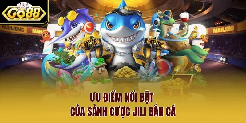 Ưu điểm nổi bật của sảnh cược Jili bắn cá